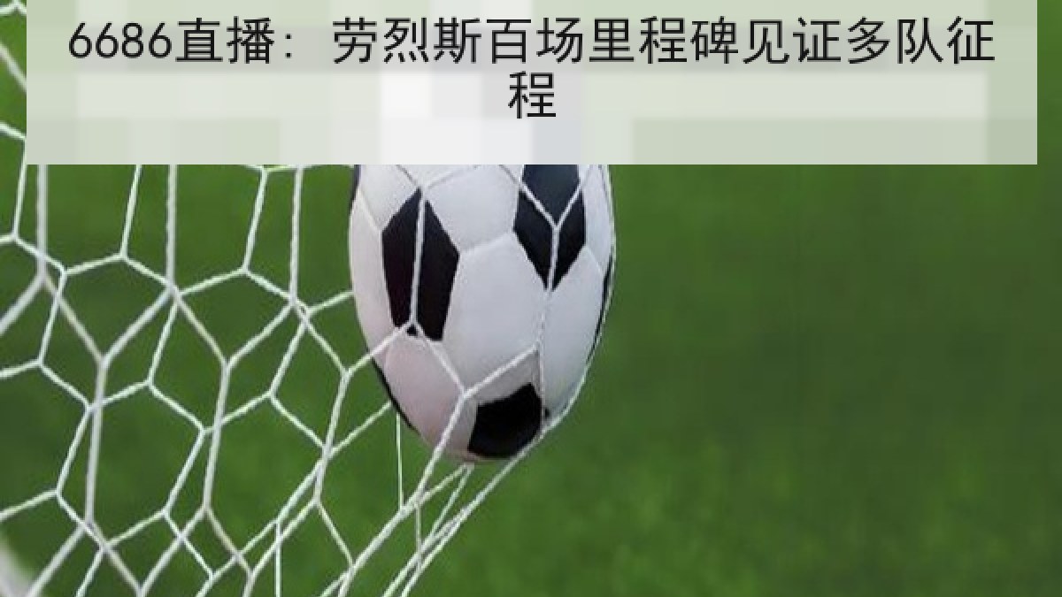 6686直播: 劳烈斯百场里程碑见证多队征程