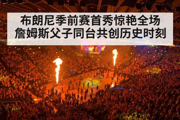 布朗尼季前赛首秀惊艳全场 詹姆斯父子同台共创历史时刻