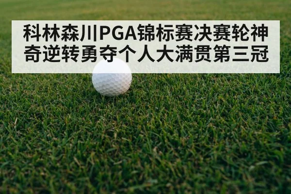 科林森川PGA锦标赛决赛轮神奇逆转勇夺个人大满贯第三冠